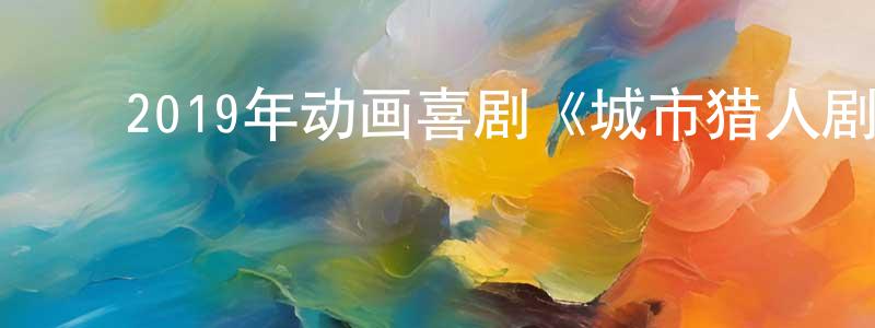 ﻿陈俊发的网络影视资源,﻿2019年动画喜剧《城市猎人剧场版》BD日语中字迅雷下载_电影天堂